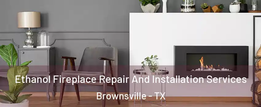  Ethanol Fireplace Repair And Installation Services Brownsville - TX