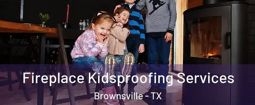  Fireplace Kidsproofing Services Brownsville - TX