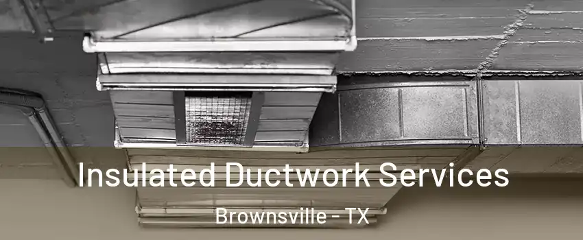  Insulated Ductwork Services Brownsville - TX