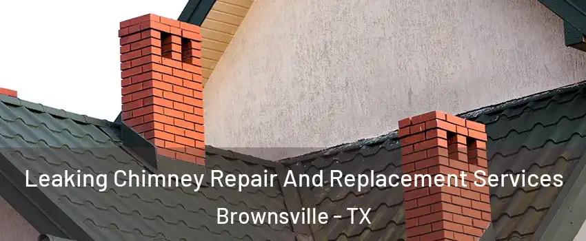  Leaking Chimney Repair And Replacement Services Brownsville - TX