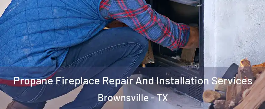  Propane Fireplace Repair And Installation Services Brownsville - TX