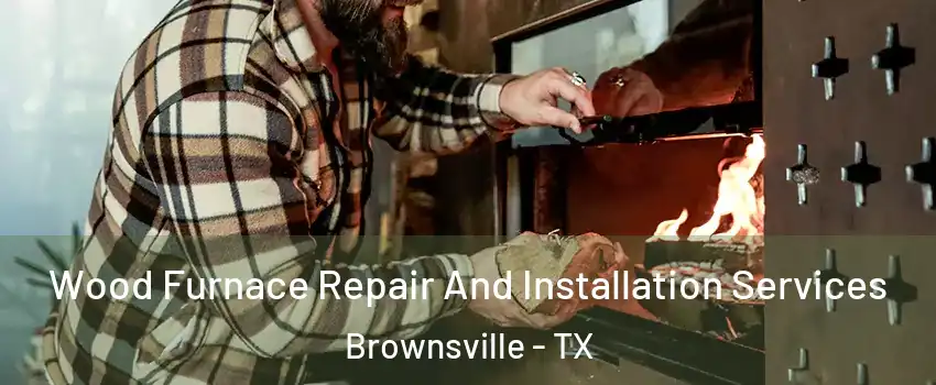  Wood Furnace Repair And Installation Services Brownsville - TX